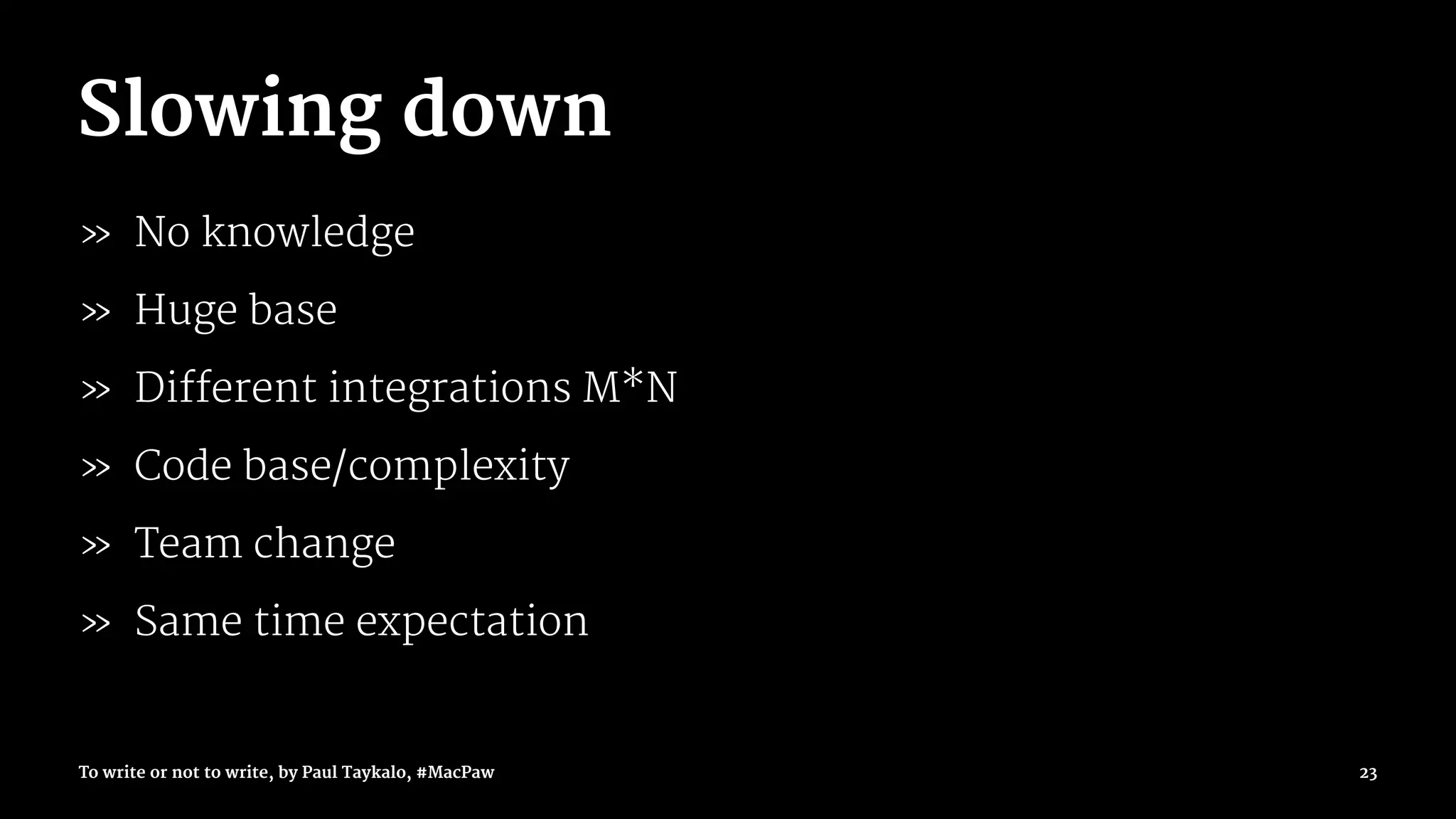 Slowing down
» No knowledge
» Huge base
» Different integrations M*N
» Code base/complexity
» Team change
» Same time expectation
To write or not to write, by Paul Taykalo, #MacPaw 23
 