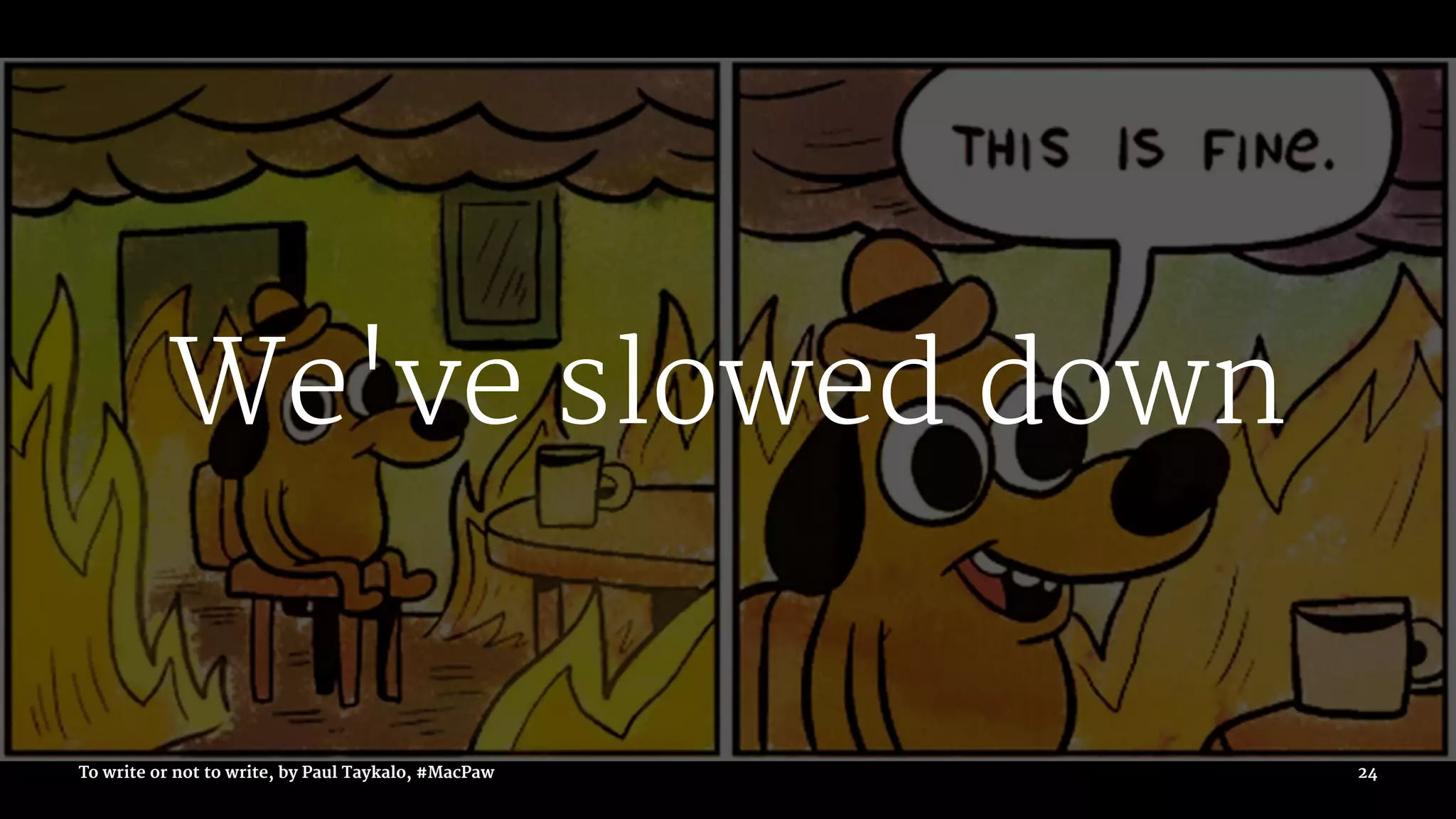 We've slowed down
To write or not to write, by Paul Taykalo, #MacPaw 24
 