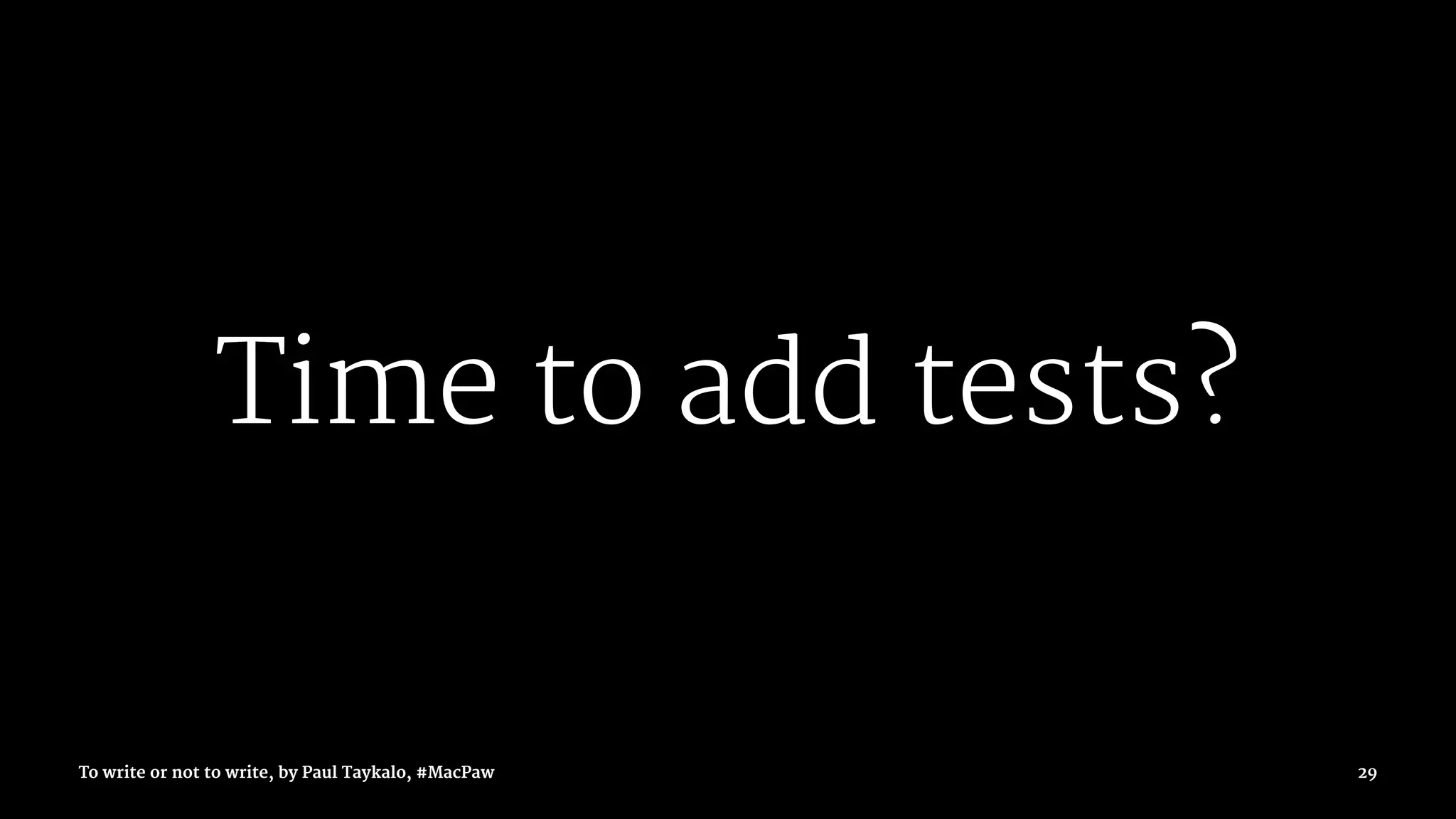 Time to add tests?
To write or not to write, by Paul Taykalo, #MacPaw 29
 