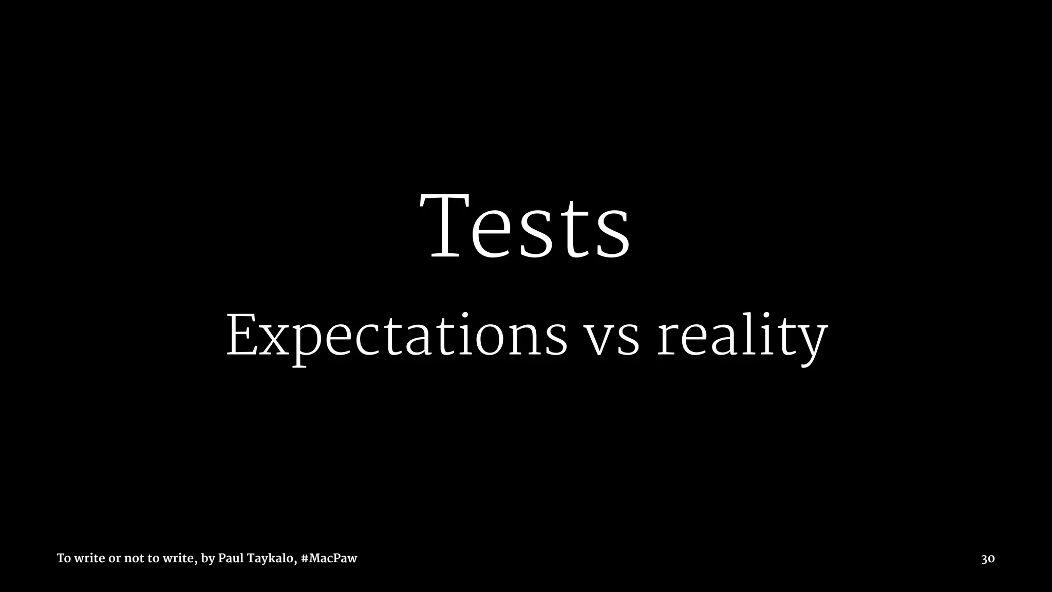 Tests
Expectations vs reality
To write or not to write, by Paul Taykalo, #MacPaw 30
 