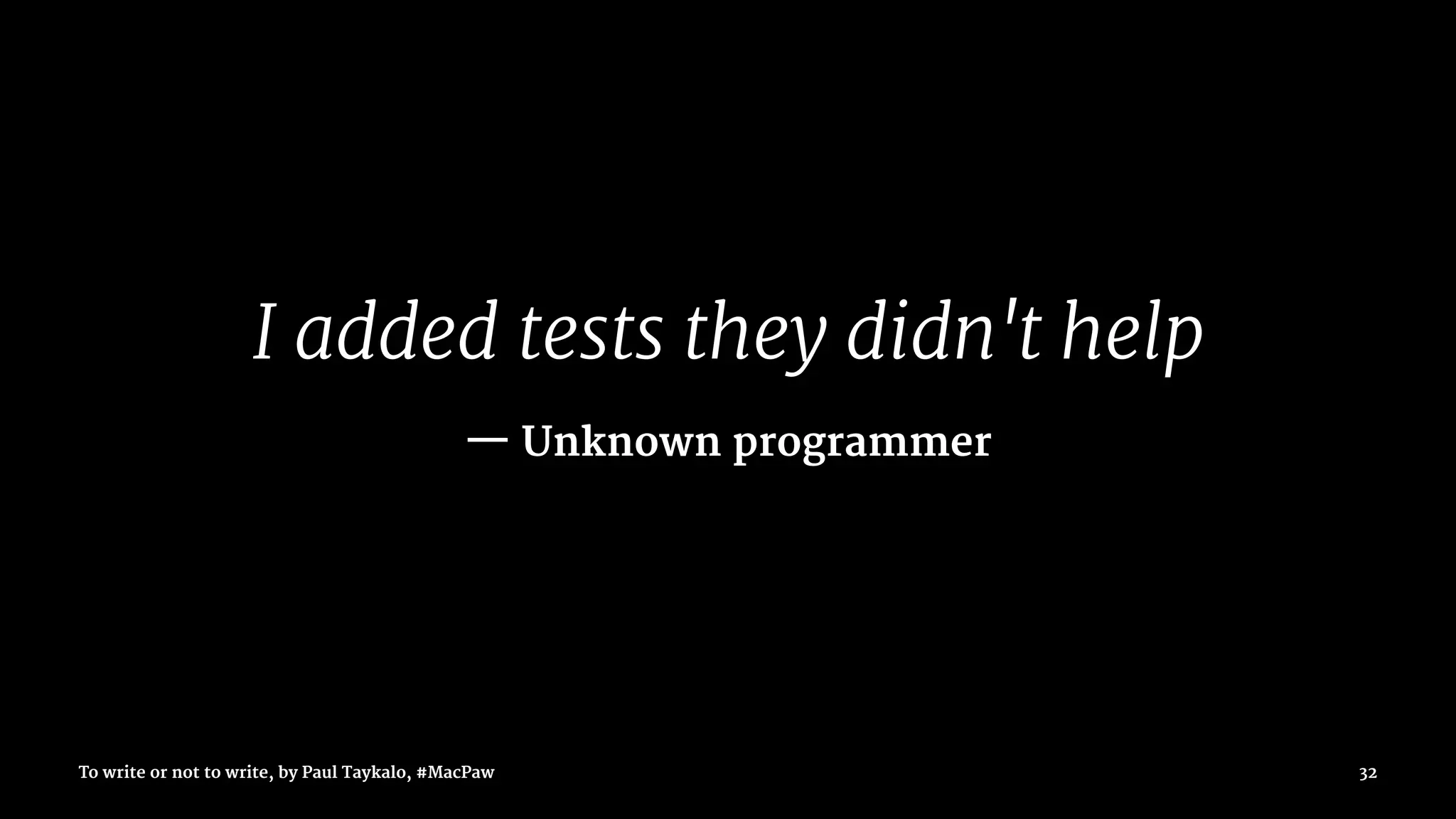 I added tests they didn't help
— Unknown programmer
To write or not to write, by Paul Taykalo, #MacPaw 32
 