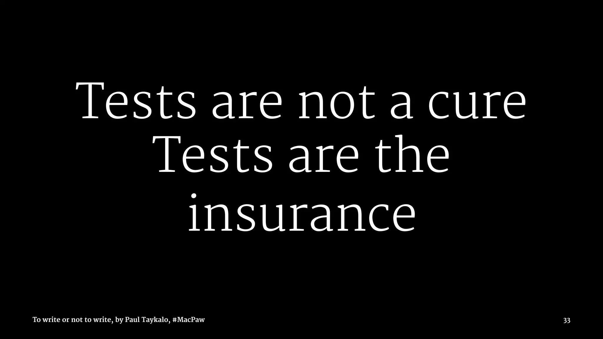 Tests are not a cure
Tests are the
insurance
To write or not to write, by Paul Taykalo, #MacPaw 33
 