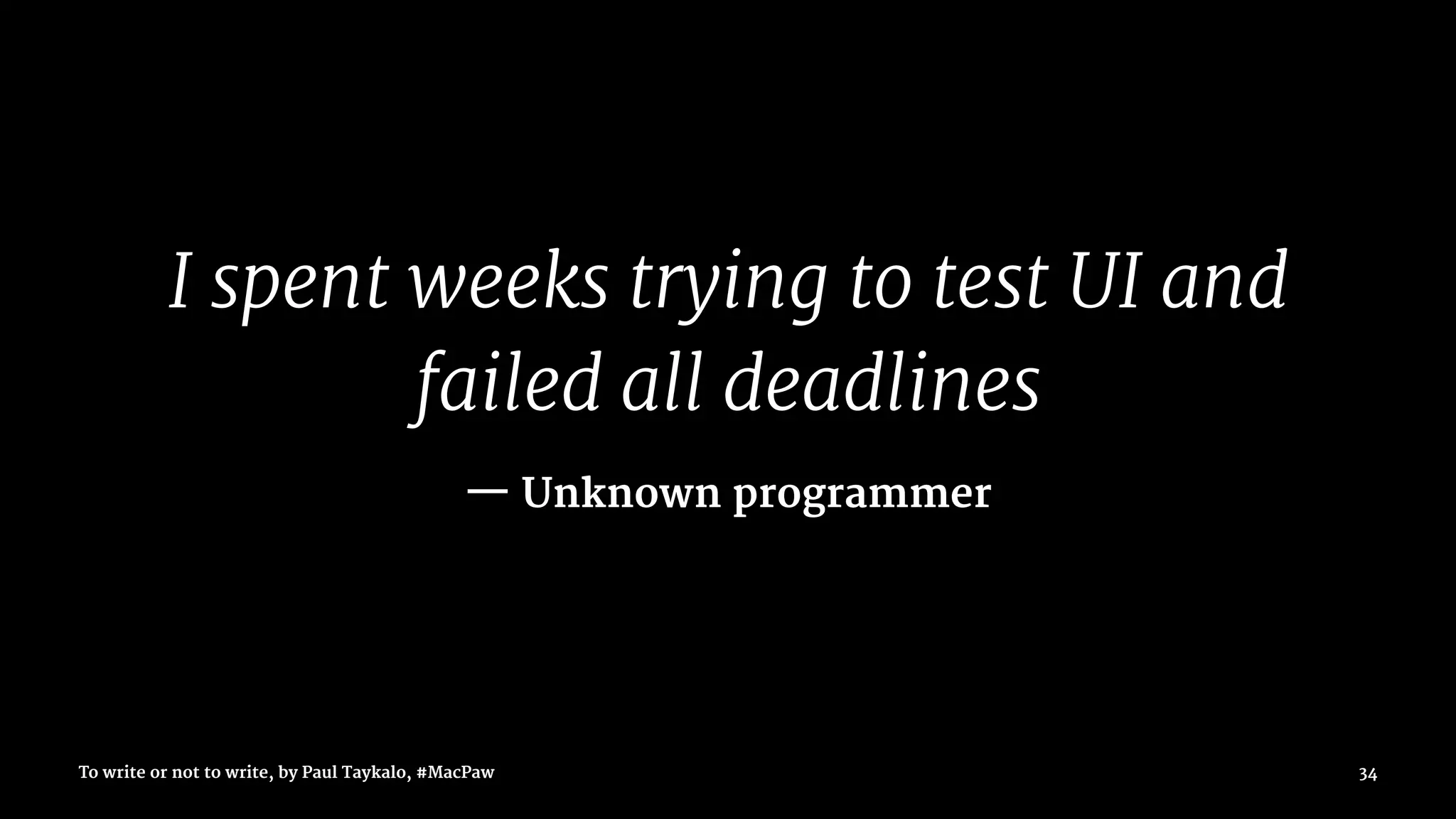 I spent weeks trying to test UI and
failed all deadlines
— Unknown programmer
To write or not to write, by Paul Taykalo, #MacPaw 34
 