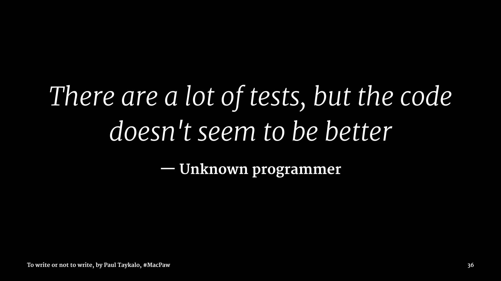 There are a lot of tests, but the code
doesn't seem to be better
— Unknown programmer
To write or not to write, by Paul Taykalo, #MacPaw 36
 