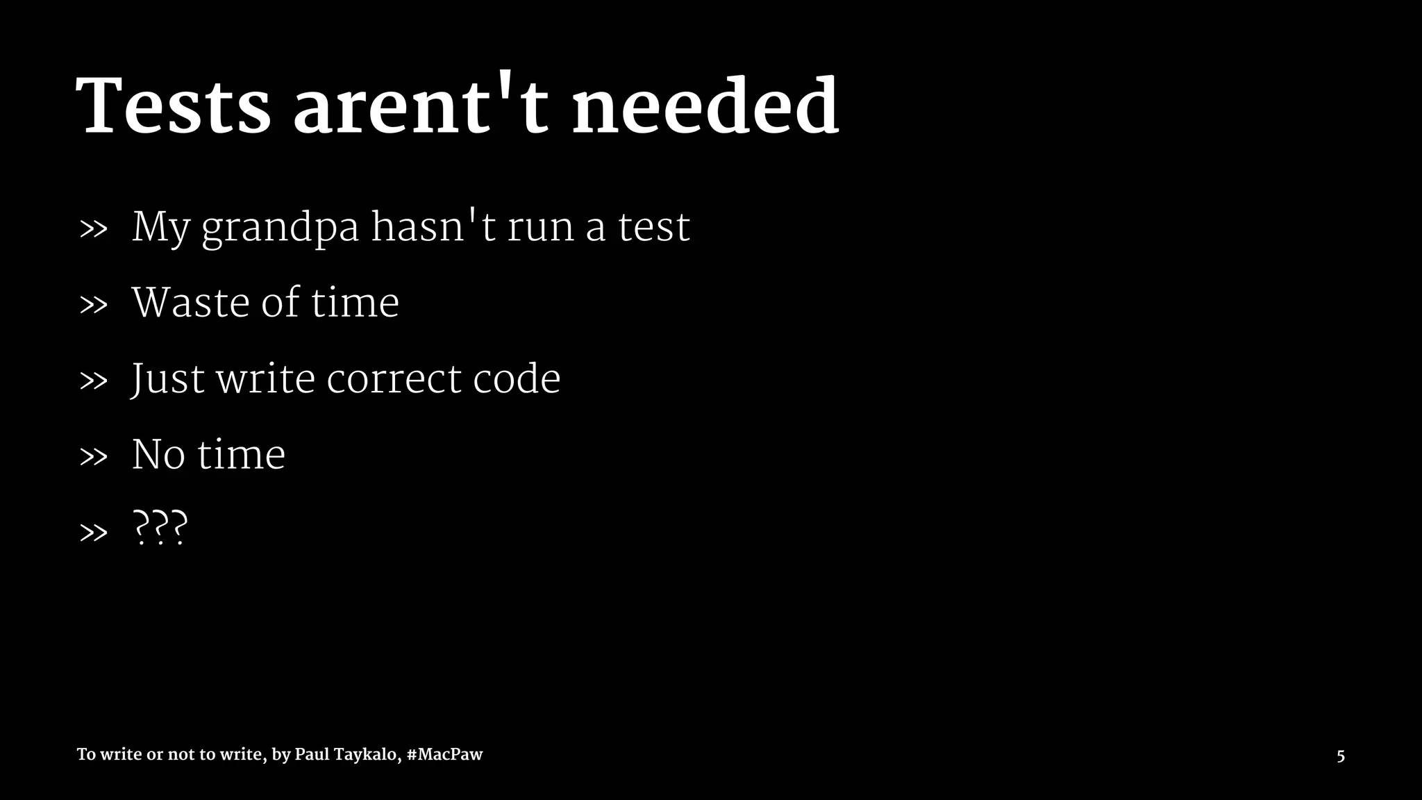 Tests arent't needed
» My grandpa hasn't run a test
» Waste of time
» Just write correct code
» No time
» ???
To write or not to write, by Paul Taykalo, #MacPaw 5
 