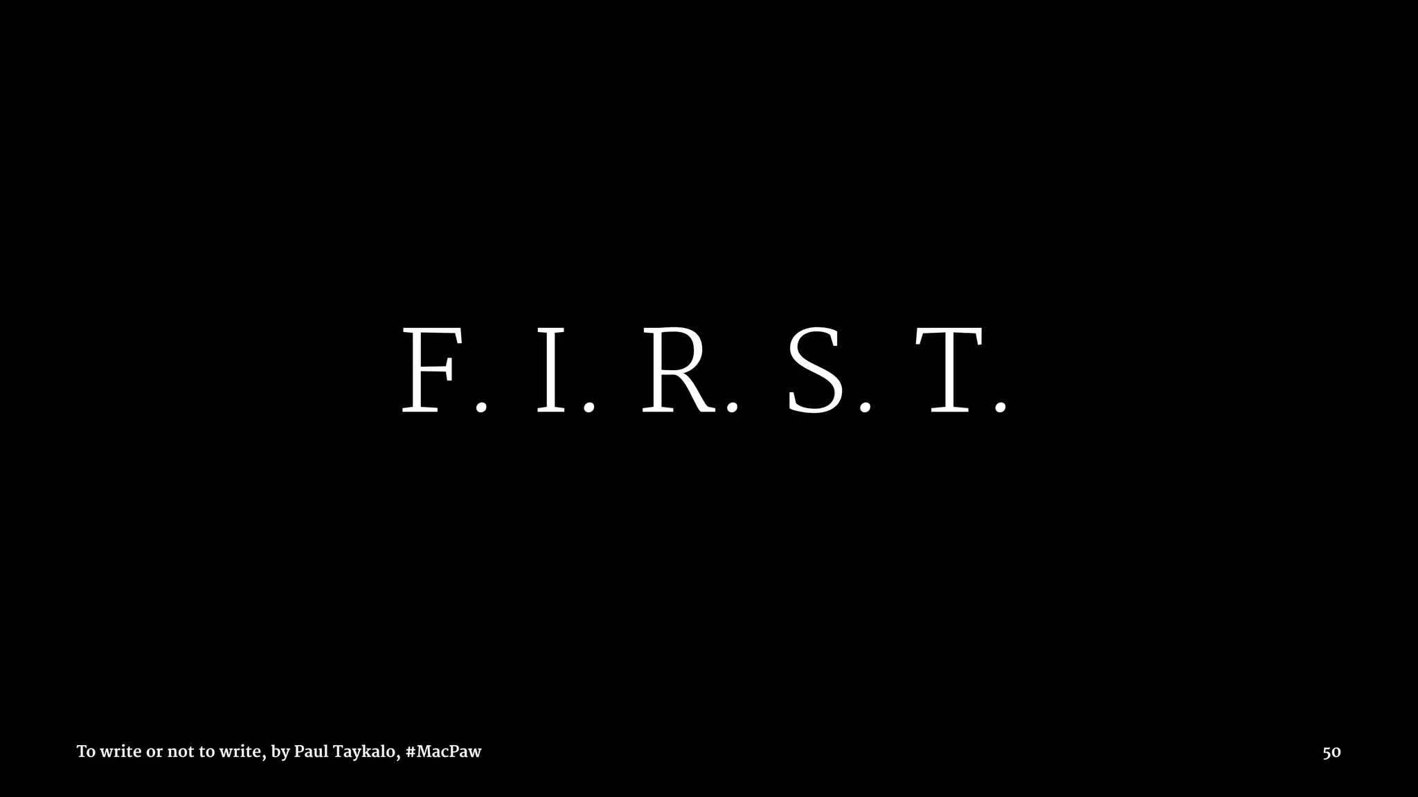 F. I. R. S. T.
To write or not to write, by Paul Taykalo, #MacPaw 50
 
