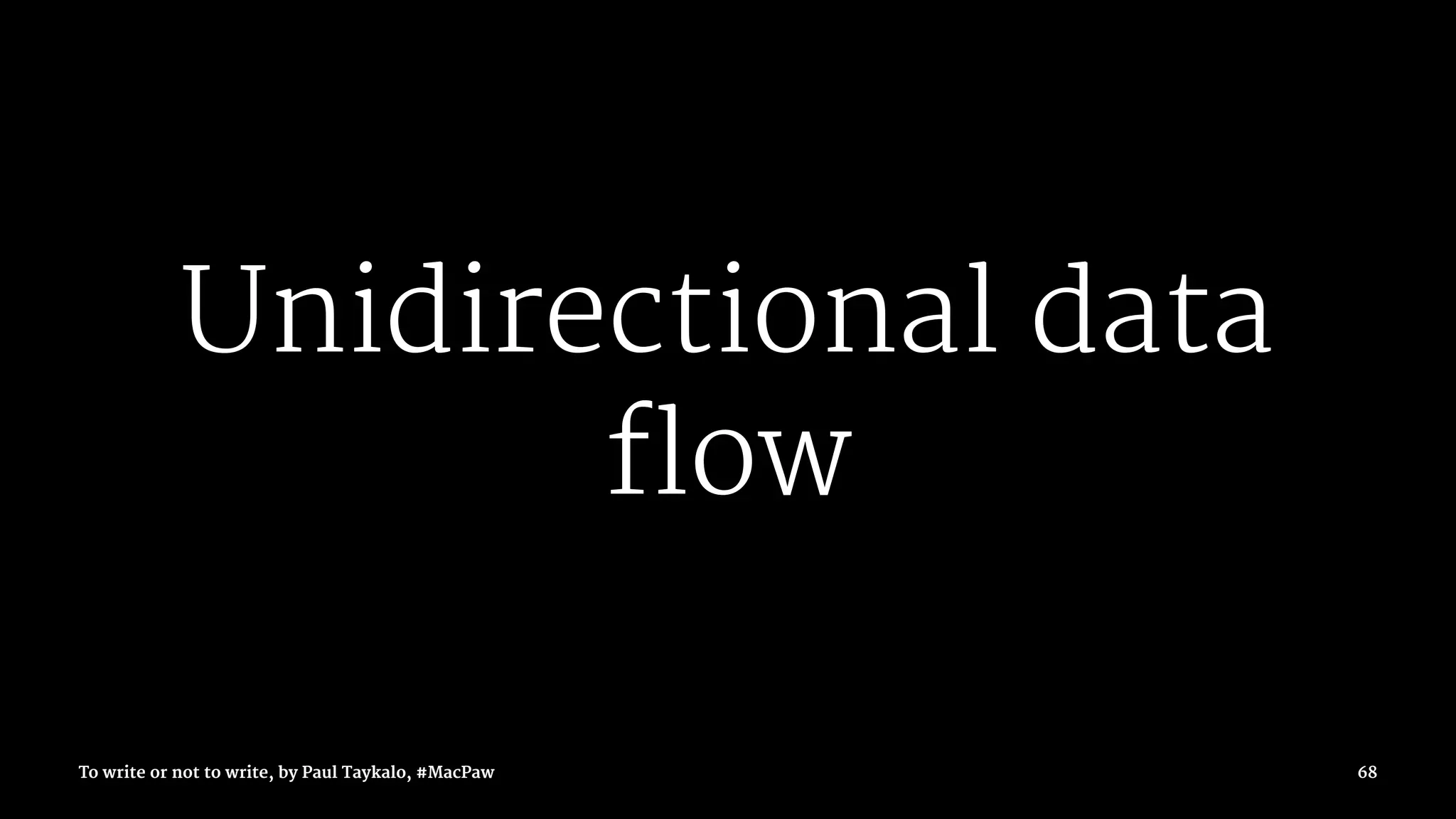 Unidirectional data
flow
To write or not to write, by Paul Taykalo, #MacPaw 68
 