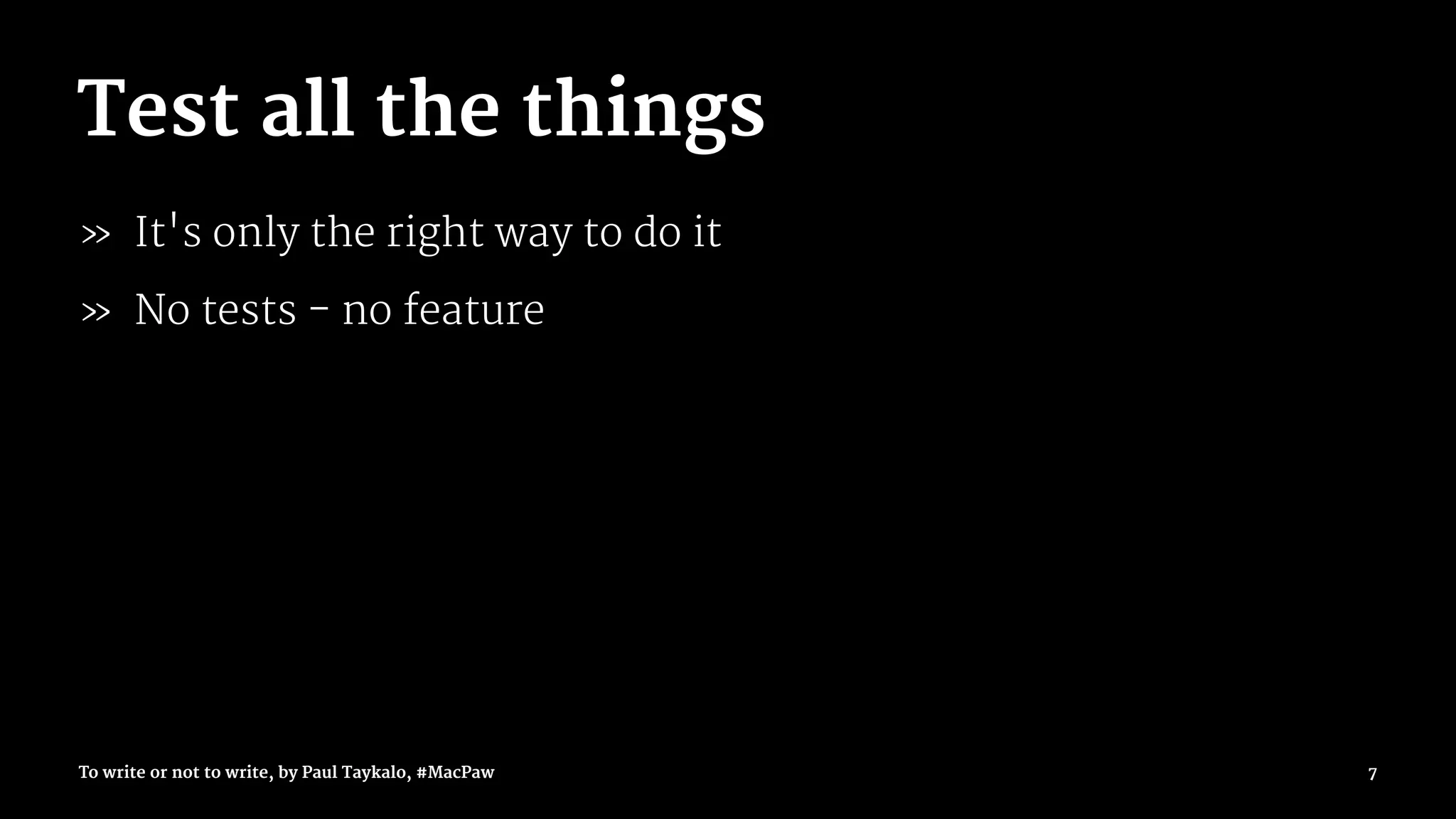 Test all the things
» It's only the right way to do it
» No tests - no feature
To write or not to write, by Paul Taykalo, #MacPaw 7
 