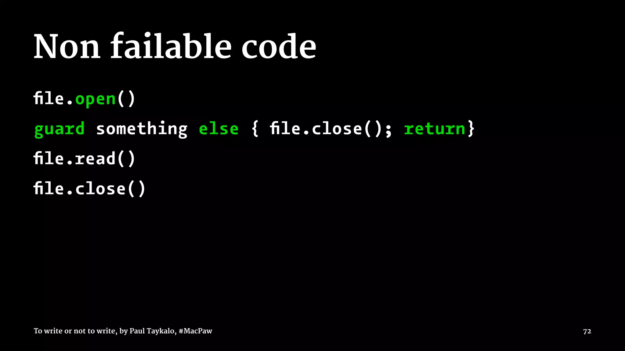 Non failable code
ﬁle.open()
guard something else { ﬁle.close(); return}
ﬁle.read()
ﬁle.close()
To write or not to write, by Paul Taykalo, #MacPaw 72
 