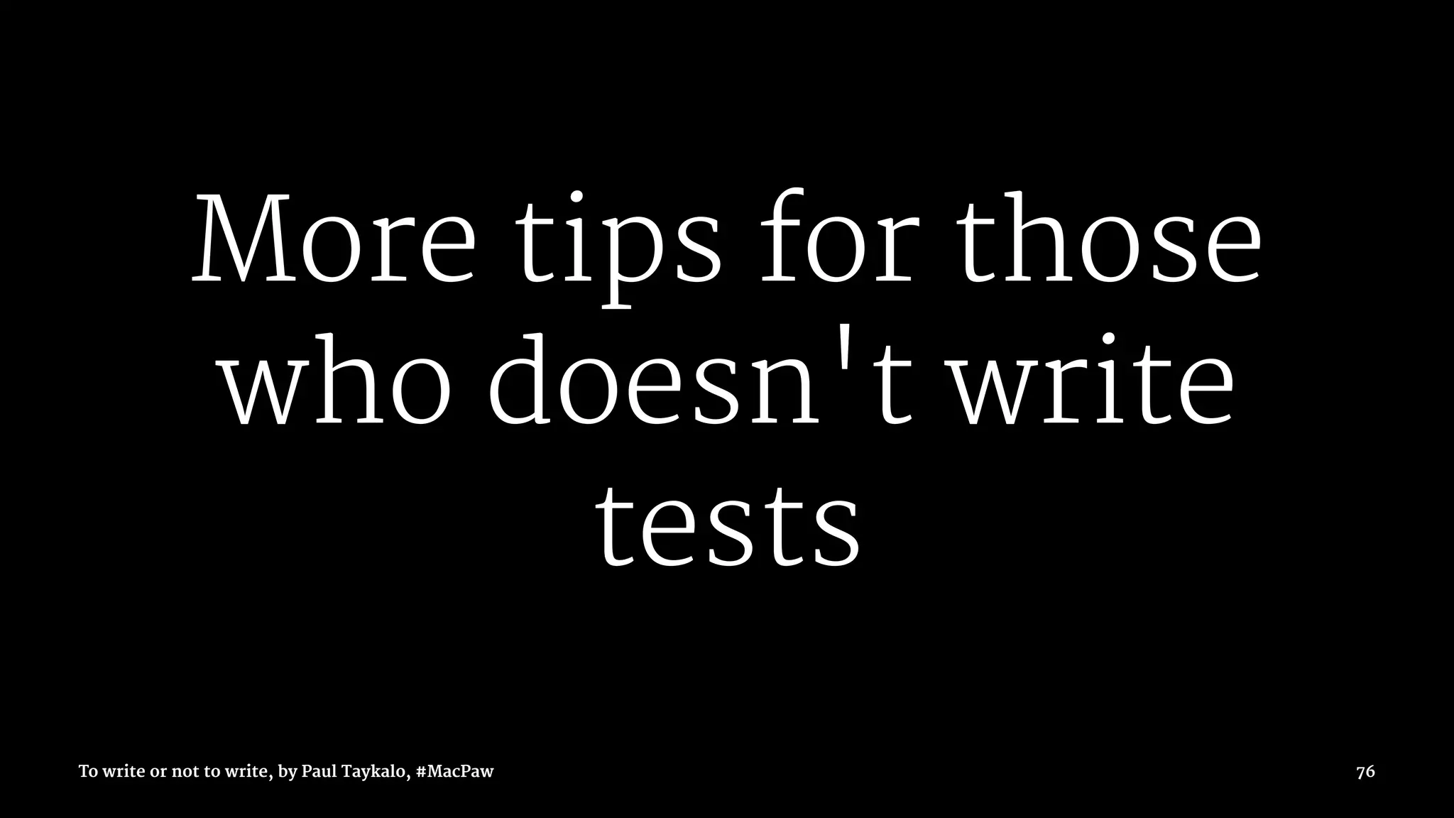 More tips for those
who doesn't write
tests
To write or not to write, by Paul Taykalo, #MacPaw 76
 