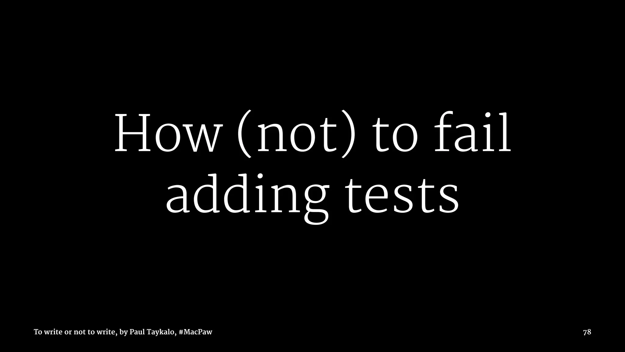 How (not) to fail
adding tests
To write or not to write, by Paul Taykalo, #MacPaw 78
 