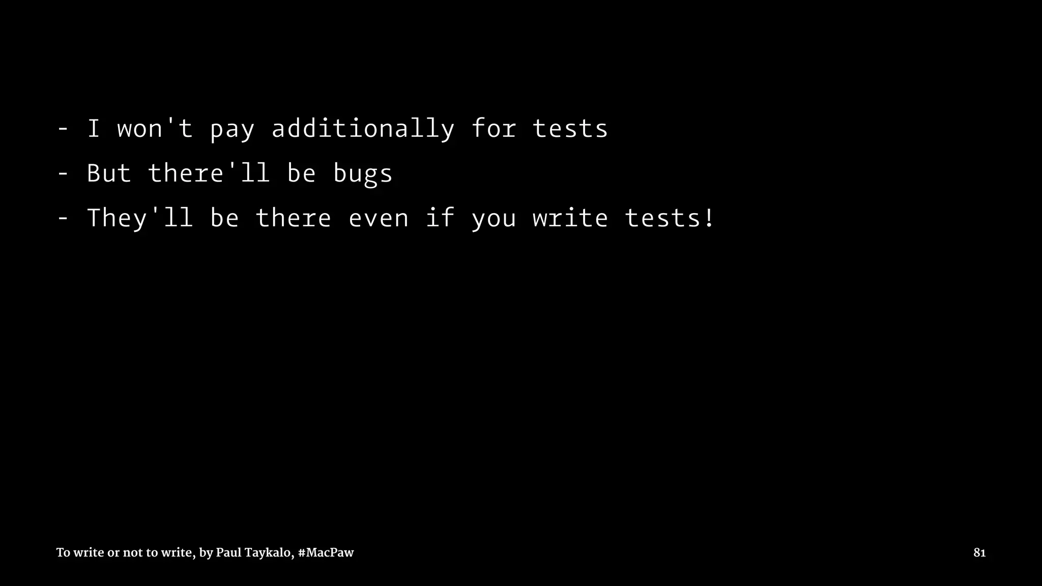 - I won't pay additionally for tests
- But there'll be bugs
- They'll be there even if you write tests!
To write or not to write, by Paul Taykalo, #MacPaw 81
 