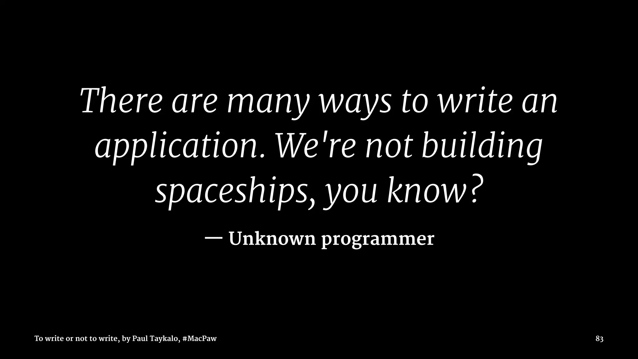 There are many ways to write an
application. We're not building
spaceships, you know?
— Unknown programmer
To write or not to write, by Paul Taykalo, #MacPaw 83
 