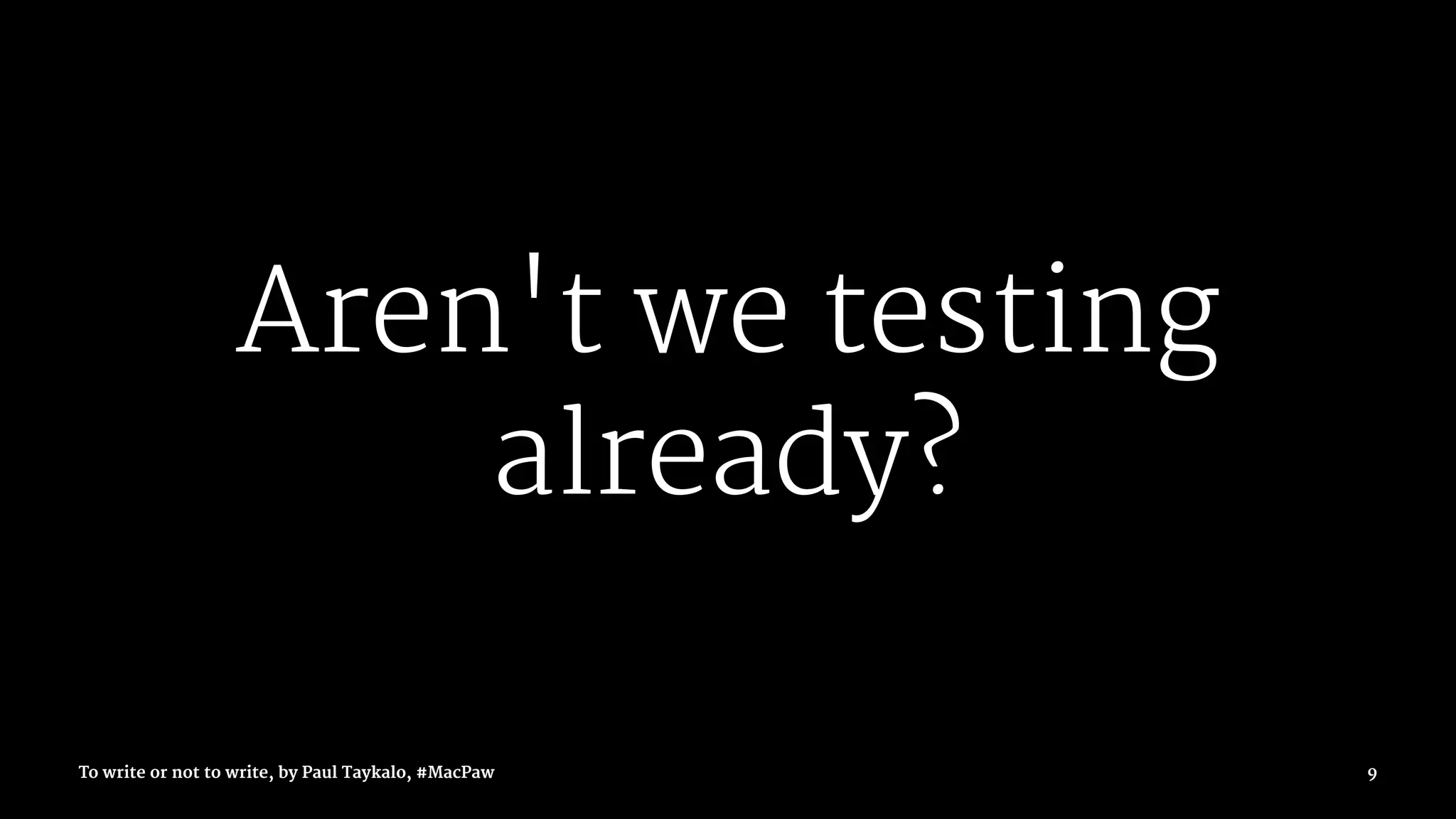 Aren't we testing
already?
To write or not to write, by Paul Taykalo, #MacPaw 9
 