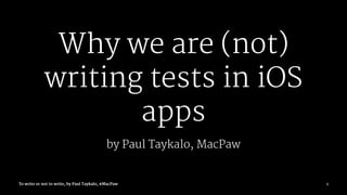 Why we are (not)
writing tests in iOS
apps
by Paul Taykalo, MacPaw
To write or not to write, by Paul Taykalo, #MacPaw 1
 