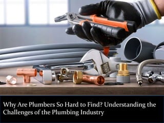 Why Are Plumbers So Hard to Find? Understanding the
Challenges of the Plumbing Industry
 
