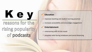 Education
improves teaching and student learning practices
increases accessibility and encourages engagement
Entertainment
entertaining talks lift the mood
provided relief during lockdowns and social distancing
K e y
 