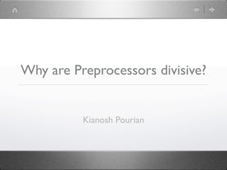 Why are Preprocessors divisive?


          Kianosh Pourian
 