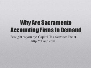 Why Are Sacramento
Accounting Firms In Demand
Brought to you by: Capital Tax Services Inc at
http://ctssac.com
 