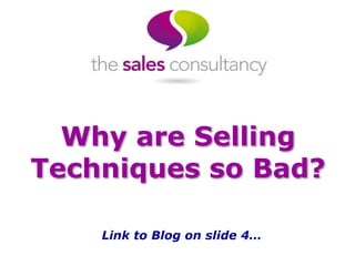 Why are Selling 
Techniques so Bad? 
Link to Blog on slide 4… 
 