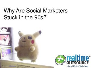 Why Are Social Marketers
Stuck in the 90s?
Photo Credit: Elliott Brown
 