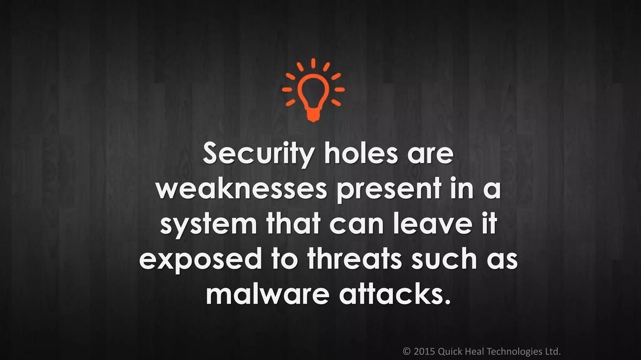 © 2015 Quick Heal Technologies Ltd.
Security holes are
weaknesses present in a
system that can leave it
exposed to threats such as
malware attacks.
 