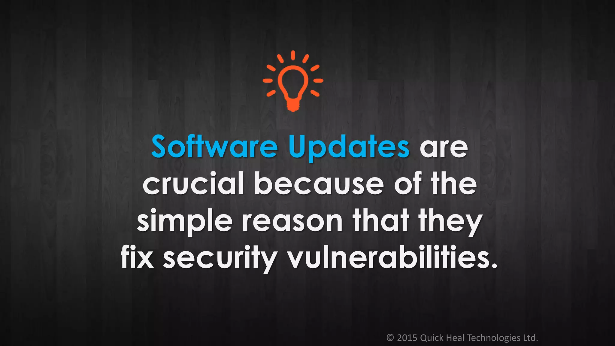 © 2015 Quick Heal Technologies Ltd.
Software Updates are
crucial because of the
simple reason that they
fix security vulnerabilities.
 
