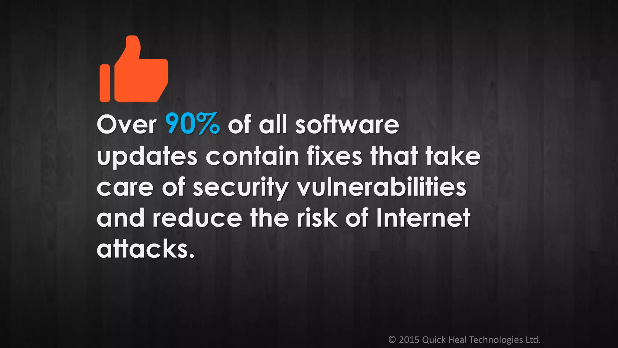 © 2015 Quick Heal Technologies Ltd.
Over 90% of all software
updates contain fixes that take
care of security vulnerabilities
and reduce the risk of Internet
attacks.
 