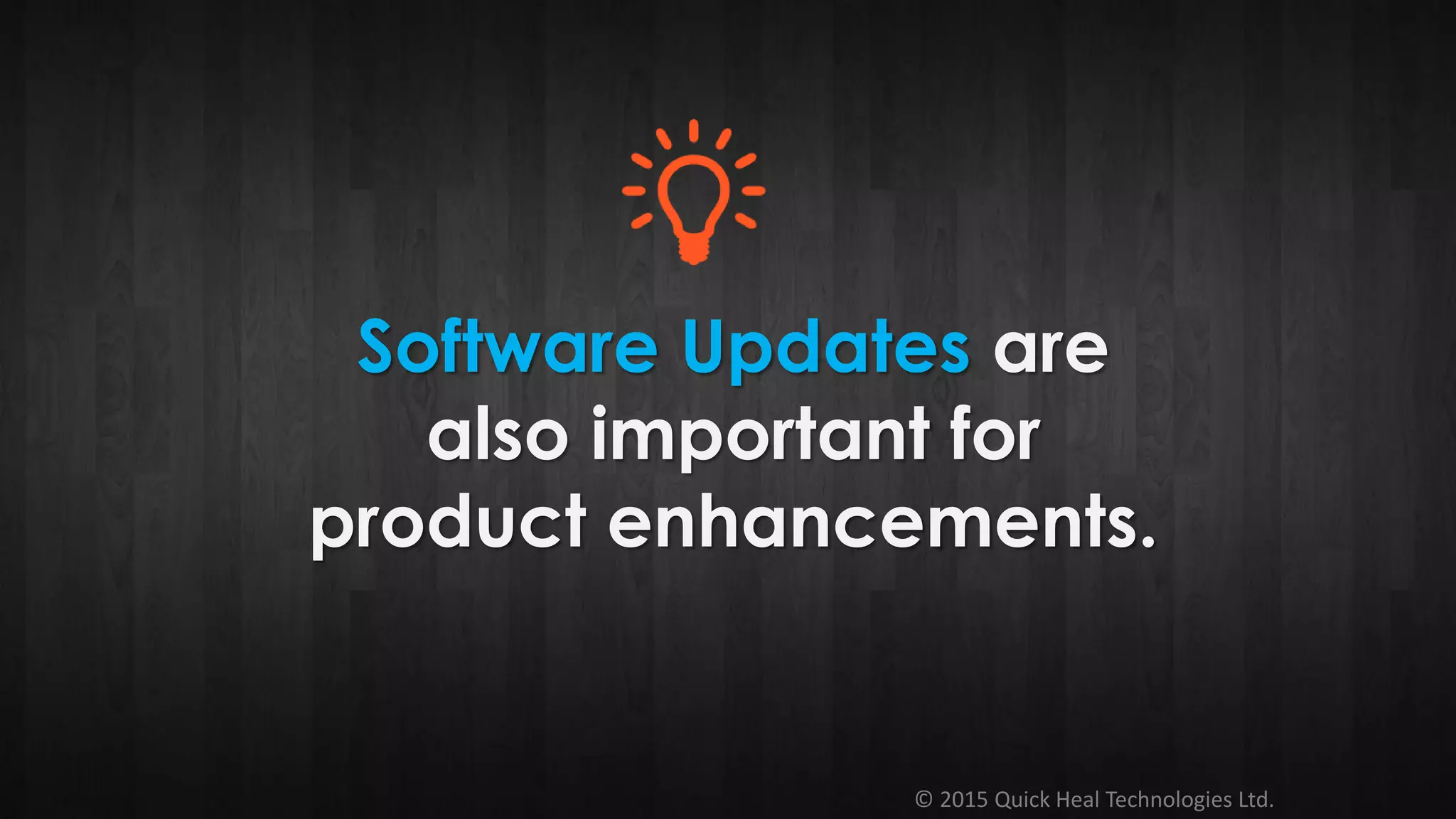 © 2015 Quick Heal Technologies Ltd.
Software Updates are
also important for
product enhancements.
 