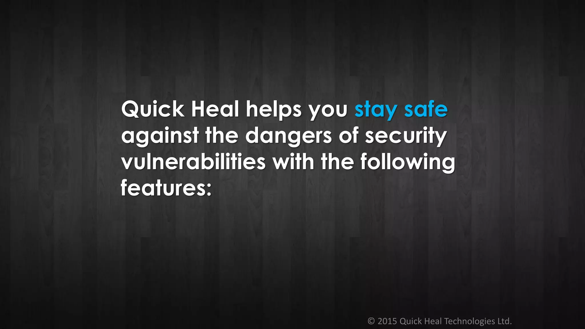 © 2015 Quick Heal Technologies Ltd.
Quick Heal helps you stay safe
against the dangers of security
vulnerabilities with the following
features:
 