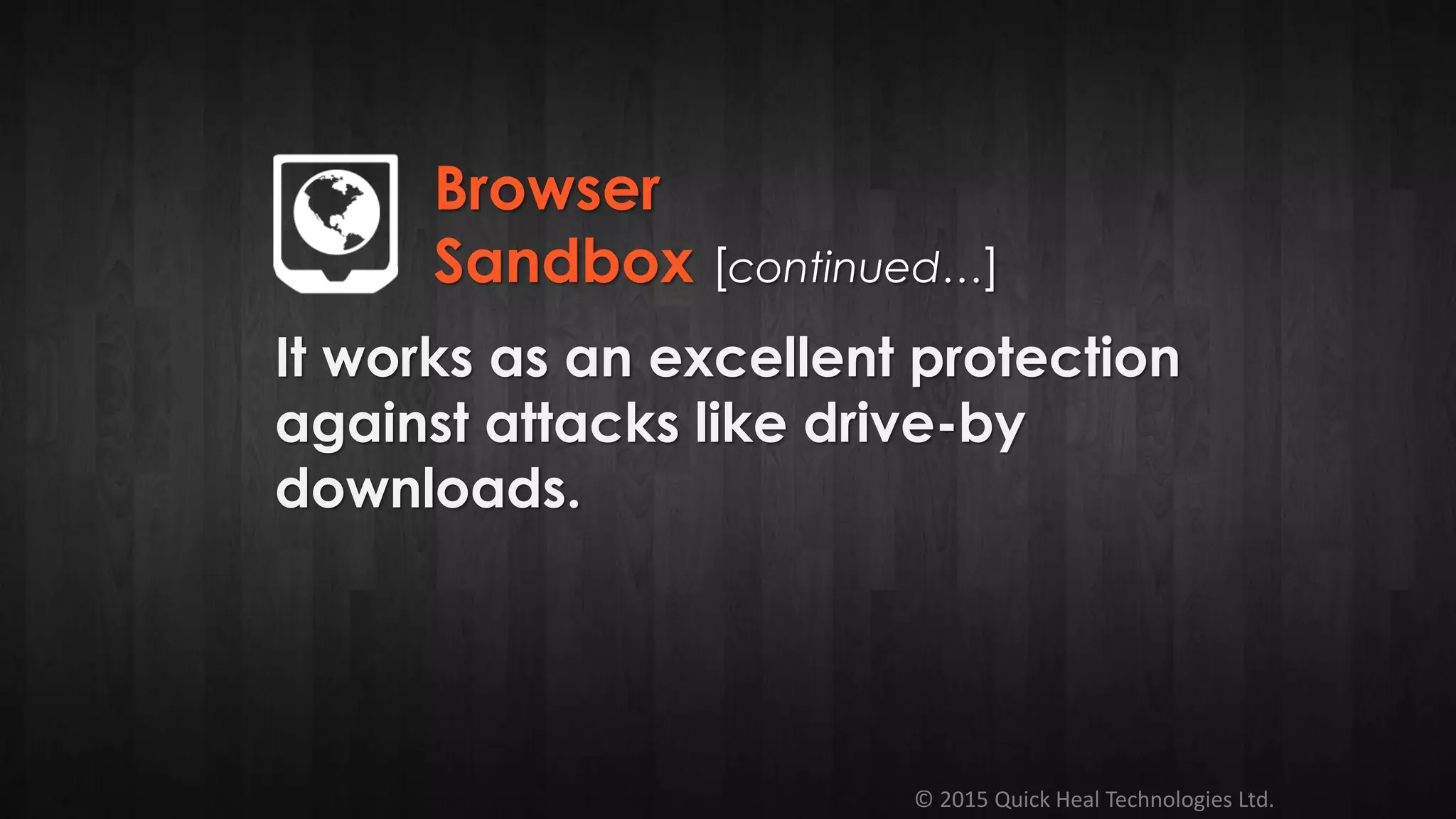 © 2015 Quick Heal Technologies Ltd.
It works as an excellent protection
against attacks like drive-by
downloads.
Browser
Sandbox [continued…]
 