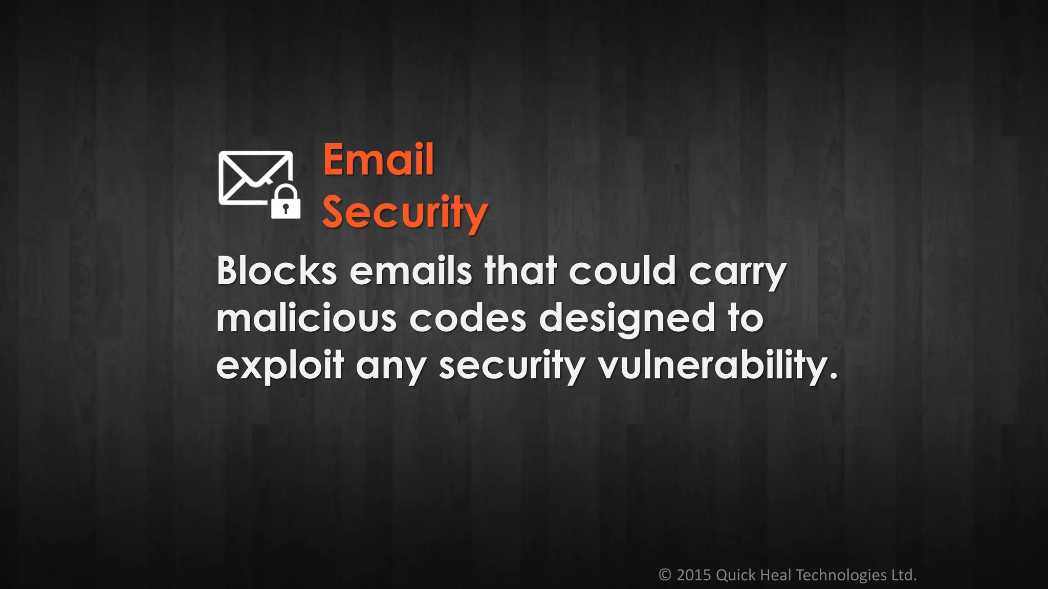 © 2015 Quick Heal Technologies Ltd.
Blocks emails that could carry
malicious codes designed to
exploit any security vulnerability.
Email
Security
 