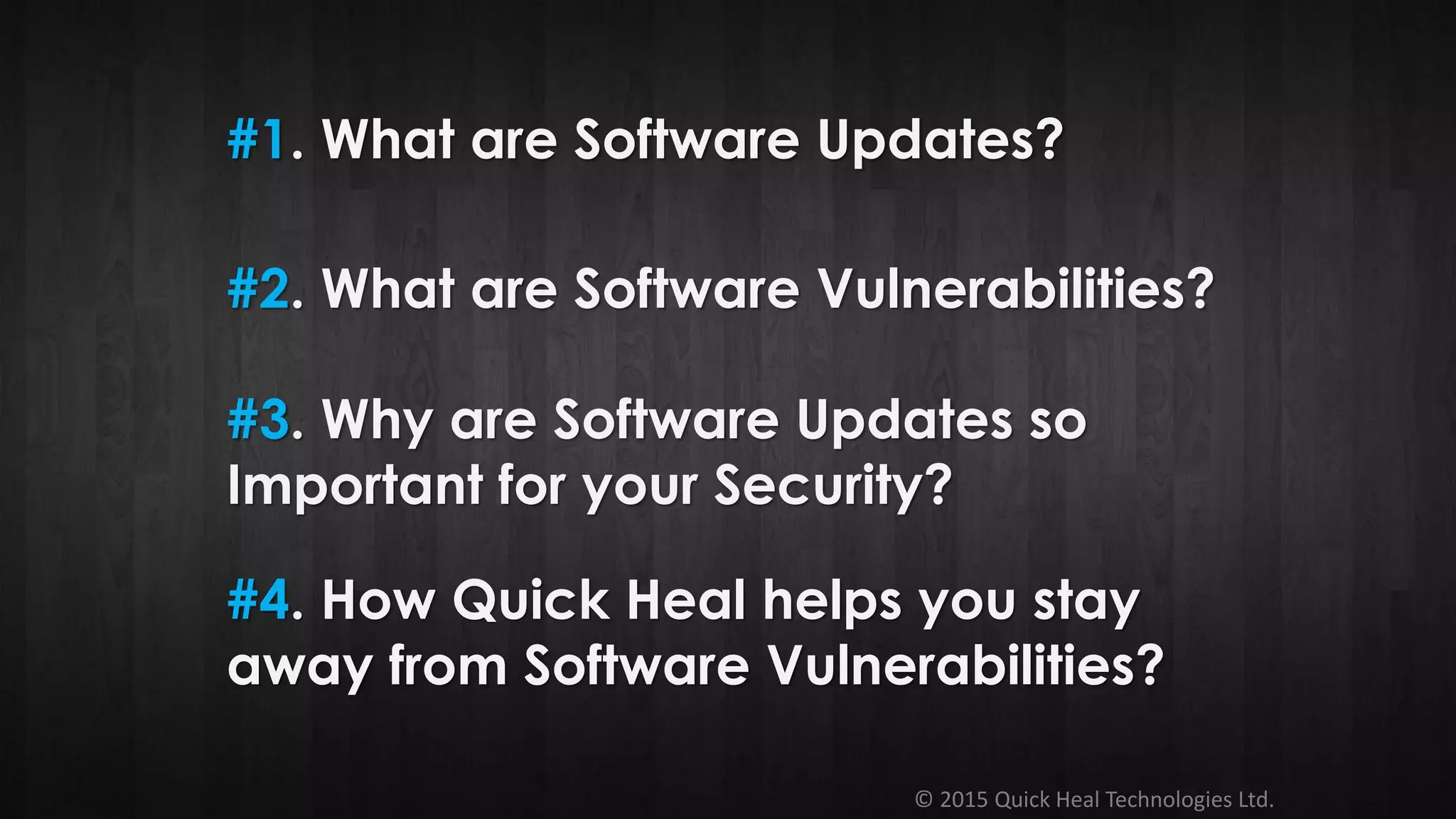 © 2015 Quick Heal Technologies Ltd.
#1. What are Software Updates?
#2. What are Software Vulnerabilities?
#3. Why are Software Updates so
Important for your Security?
#4. How Quick Heal helps you stay
away from Software Vulnerabilities?
 