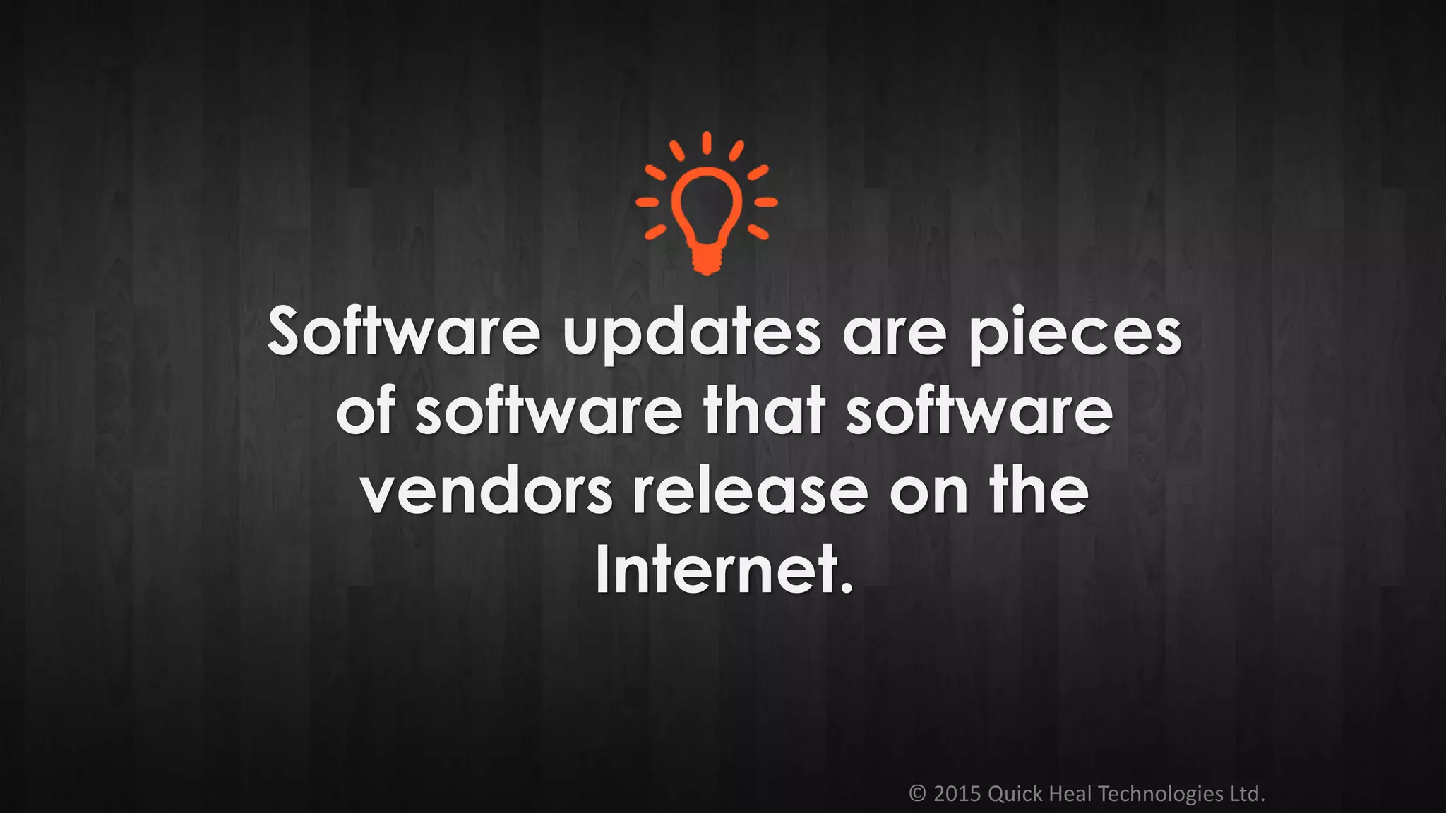© 2015 Quick Heal Technologies Ltd.
Software updates are pieces
of software that software
vendors release on the
Internet.
 