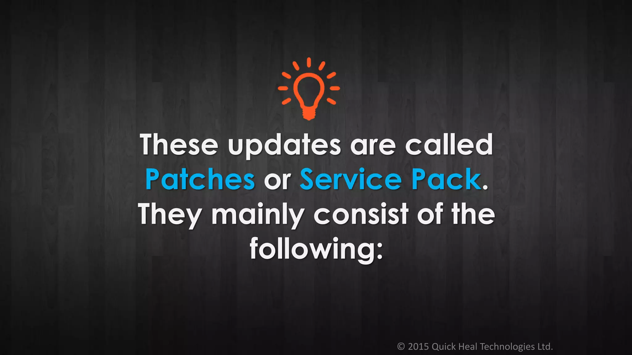 © 2015 Quick Heal Technologies Ltd.
These updates are called
Patches or Service Pack.
They mainly consist of the
following:
 