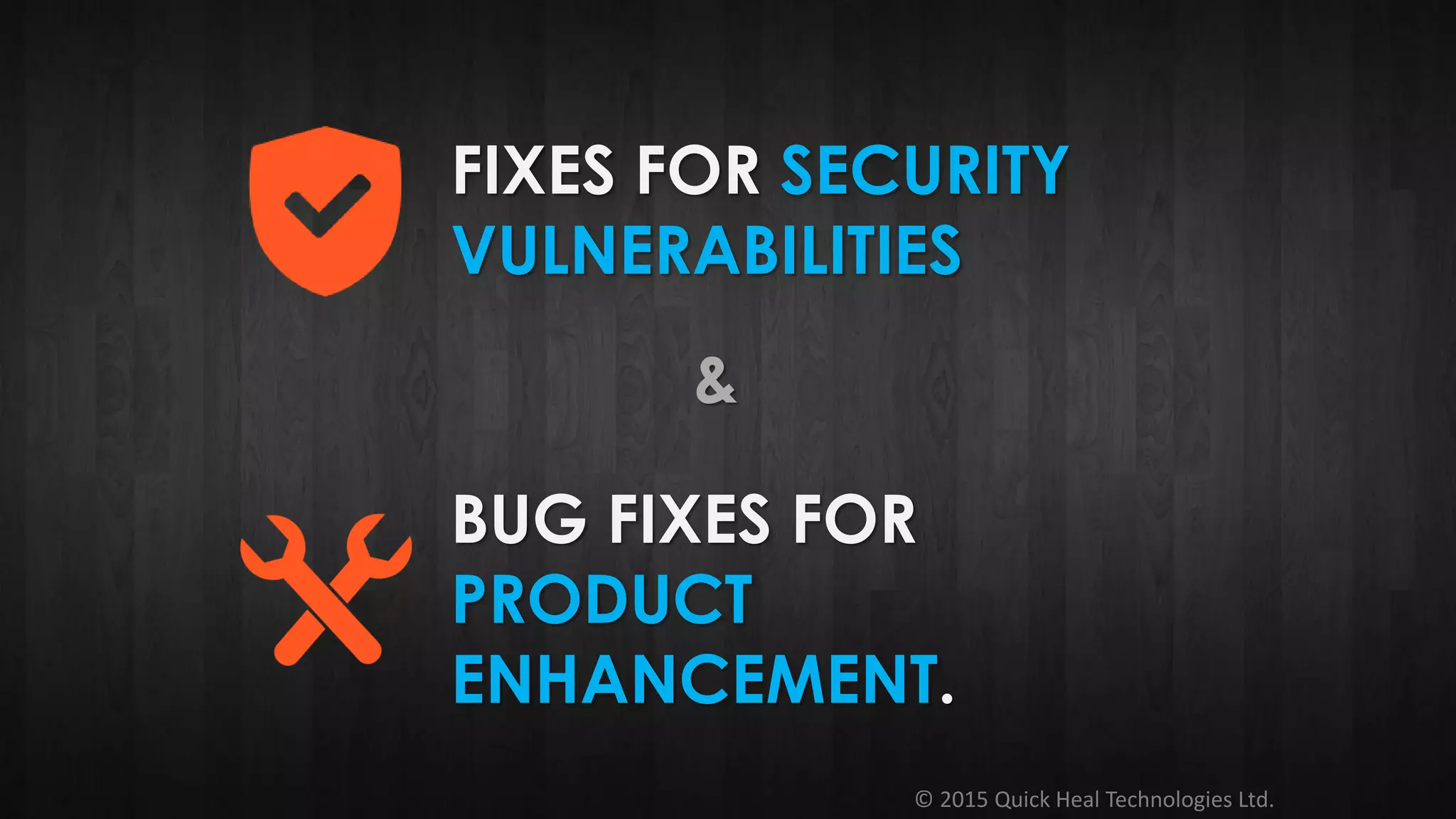 © 2015 Quick Heal Technologies Ltd.
FIXES FOR SECURITY
VULNERABILITIES
&
BUG FIXES FOR
PRODUCT
ENHANCEMENT.
 