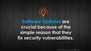 © 2015 Quick Heal Technologies Ltd.
Software Updates are
crucial because of the
simple reason that they
fix security vulnerabilities.
 