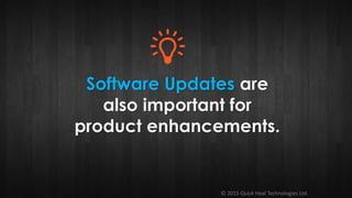 © 2015 Quick Heal Technologies Ltd.
Software Updates are
also important for
product enhancements.
 