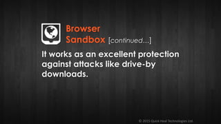 © 2015 Quick Heal Technologies Ltd.
It works as an excellent protection
against attacks like drive-by
downloads.
Browser
Sandbox [continued…]
 