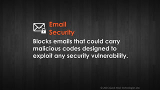 © 2015 Quick Heal Technologies Ltd.
Blocks emails that could carry
malicious codes designed to
exploit any security vulnerability.
Email
Security
 
