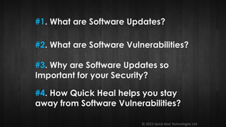 © 2015 Quick Heal Technologies Ltd.
#1. What are Software Updates?
#2. What are Software Vulnerabilities?
#3. Why are Software Updates so
Important for your Security?
#4. How Quick Heal helps you stay
away from Software Vulnerabilities?
 