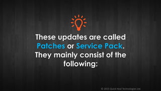 © 2015 Quick Heal Technologies Ltd.
These updates are called
Patches or Service Pack.
They mainly consist of the
following:
 