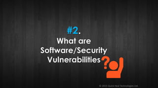 © 2015 Quick Heal Technologies Ltd.
#2.
What are
Software/Security
Vulnerabilities
 
