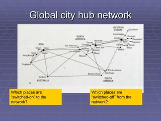 Global   city hub network Which places are “switched-on” to the network? Which places are “switched-off” from the network?...