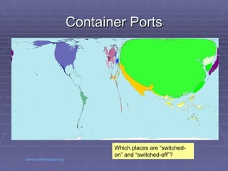 Container Ports Source:  www.worldmapper.org   Which places are “switched- on” and “switched-off”? 