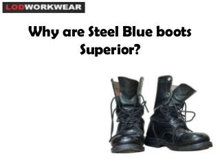 Why are Steel Blue boots
Superior?
 