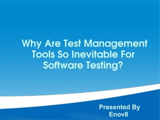    Why Are Test Management 
Tools So Inevitable For 
Software Testing?
Presented By
Enov8
 