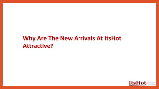 Why Are The New Arrivals At ItsHot
Attractive?
 