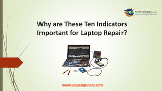 Why are These Ten Indicators
Important for Laptop Repair?
www.vrscomputers.com
 