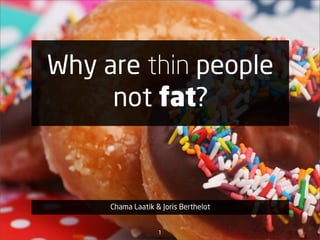 Why are thin people
     not fat?


     Chama Laatik & Joris Berthelot


                   1
 